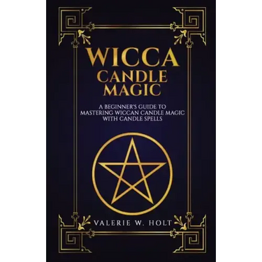 Wicca Candle Magic: A Beginner's Guide to Mastering Wiccan Candle Magic with Can