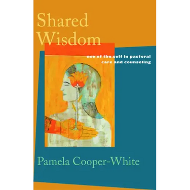 Shared Wisdom: Use of the Self in Pastoral Care and Counseling