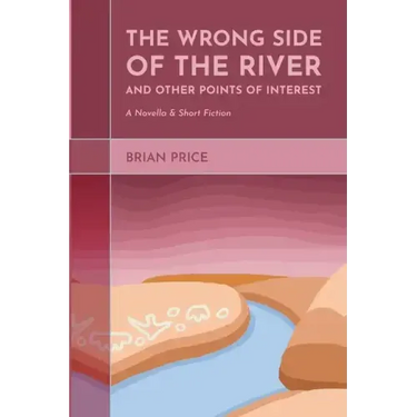 The Wrong Side of the River and Other Points of Interest: A Novella and Short Fiction