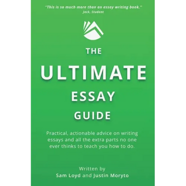 The Ultimate Essay Guide: Practical, actionable advice on writing essays and the extra parts no one ever thinks to teach you how to do