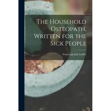 The Household Osteopath, Written for the Sick People