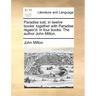Paradise Lost, in Twelve Books: Together with Paradise Regain'd: In Four Books. the Author John Milton.