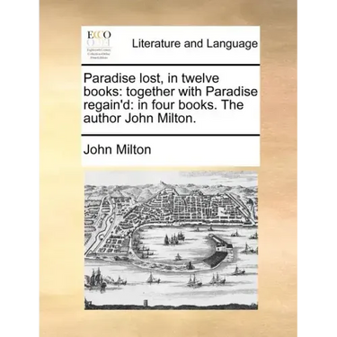 Paradise Lost, in Twelve Books: Together with Paradise Regain'd: In Four Books. the Author John Milton.