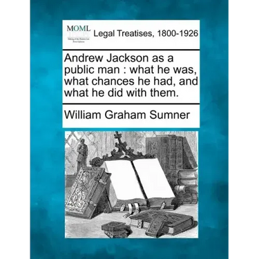 Andrew Jackson as a Public Man: What He Was, What Chances He Had, and What He Did with Them.