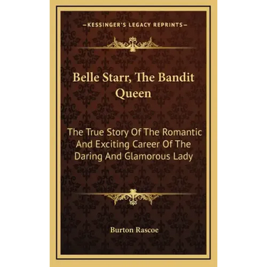 Belle Starr, The Bandit Queen: The True Story Of The Romantic And Exciting Career Of The Daring And Glamorous Lady