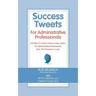 Success Tweets for Administrative Professional: 200 Bits of Common Sense Career Advice For Administrative Professionals all in 140 Characters of Less