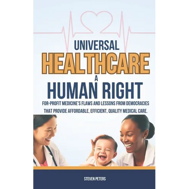 Universal Healthcare a Human Right: Unveil the Flaws of For-Profit Medicine and Draw Lessons from Democracies That Provide Affordable, Efficient, Qual
