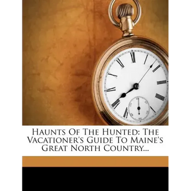 Haunts of the Hunted: The Vacationer's Guide to Maine's Great North Country...