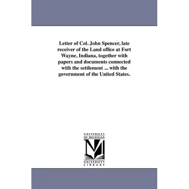 Letter of Col. John Spencer, late receiver of the Land office at Fort Wayne, Indiana, together with papers and documents connected with the settlement
