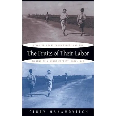 The Fruits of Their Labor: Atlantic Coast Farmworkers and the Making of Migrant Poverty, 1870-1945