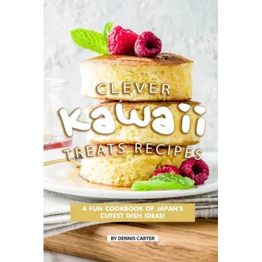 Clever Kawaii Treats Recipes: A FUN Cookbook of Japan's CUTEST Dish Ideas!