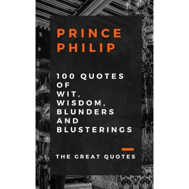 Prince Philip 100 Quotes of Wit, Wisdom, Blunders and Blusterings