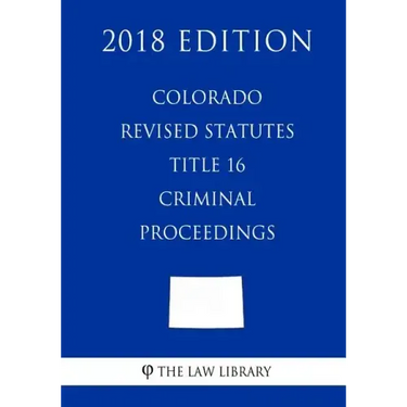 Colorado Revised Statutes - Title 16 - Criminal Proceedings (2018 Edition)