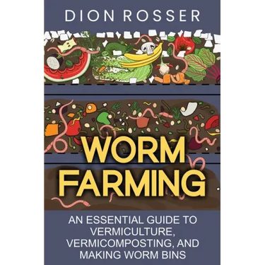 Worm Farming: An Essential Guide to Vermiculture, Vermicomposting, and Making Worm Bins