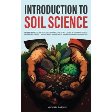 Introduction to Soil Science: From Formation and Classification to Physical, Chemical, and Biological Properties, Fertility and Nutrient Management,
