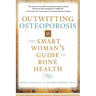 Outwitting Osteoporosis: The Smart Woman's Guide to Bone Health