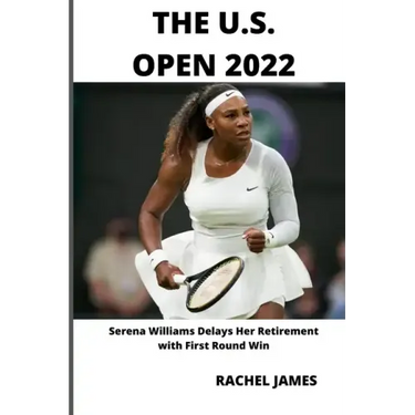 The U.S. Open 2022: Serena Williams Delays Her Retirement with First Round Win