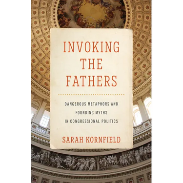 Invoking the Fathers: Dangerous Metaphors and Founding Myths in Congressional Politics