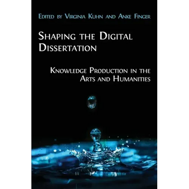 Shaping the Digital Dissertation: Knowledge Production in the Arts and Humanities