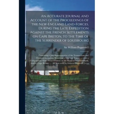 An Accurate Journal and Account of the Proceedings of the New-England Land-forces, During the Late Expedition Against the French Settlements on Cape B