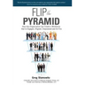 Flip the Pyramid: How Any Organization Can Create a Workforce that is Engaged, Aligned, Empowered and On Fire