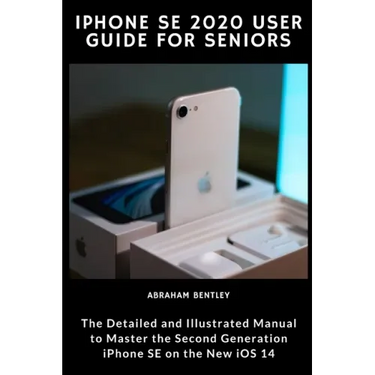 iPhone SE 2020 User Guide for Seniors: The Detailed and Illustrated Manual to Master the Second Generation iPhone SE on the new iOS 14