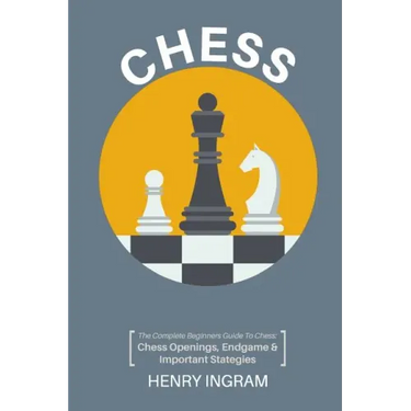 Chess: The Complete Beginner's Guide to Playing Chess: Chess Openings, Endgame and Important Strategies