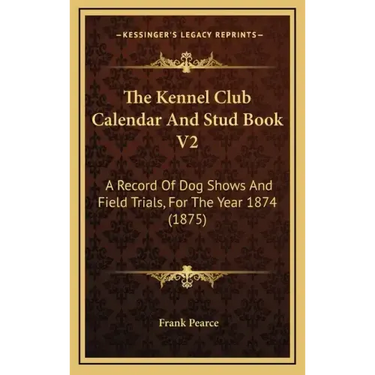 The Kennel Club Calendar And Stud Book V2: A Record Of Dog Shows And Field Trials, For The Year 1874 (1875)