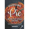 Gluten-Free Pie Recipes That Anyone Can Make: Bake Gluten-Free Pies in Your Home