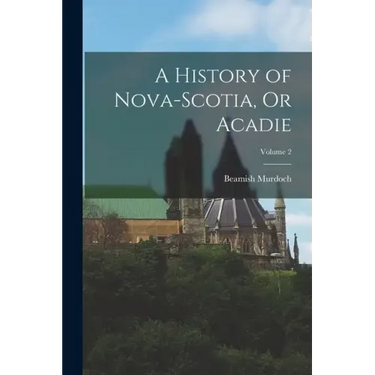 A History of Nova-Scotia, Or Acadie; Volume 2