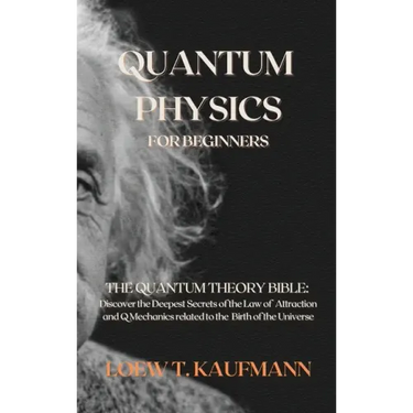 Quantum Physics for Beginners: The Quantum Theory Bible: Discover the Deepest Secrets of the Law of Attraction and Q Mechanics related to the Birth o