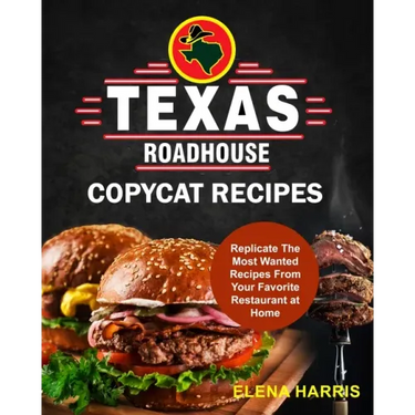 Texas Roadhouse Copycat Recipes: Replicate The Most Wanted Recipes From Your Favorite Restaurant at Home
