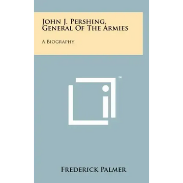 John J. Pershing, General Of The Armies: A Biography