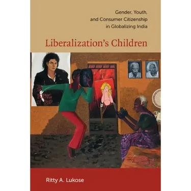 Liberalization's Children: Gender, Youth, and Consumer Citizenship in Globalizing India