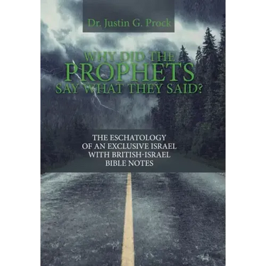 Why Did the Prophets Say What They Said?: The Eschatology of an Exclusive Israel with British-Israel Bible Notes