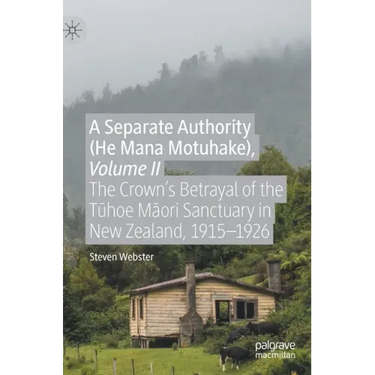 A Separate Authority (He Mana Motuhake), Volume II: The Crown's Betrayal of the Tūhoe Māori Sanctuary in New Zealand, 1915-1926