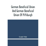 German Beneficial Union And German Beneficial Union Of Pittsburgh: Concise Compilation Of The History Of The First Twenty-Five Years Of Its Existence;