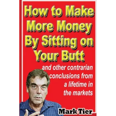 How to Make More Money By Sitting on Your Butt: and other contrarian conclusions from a lifetime in the markets