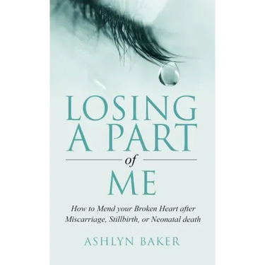 Losing a Part of Me: How to Mend your Broken Heart after Miscarriage, Stillbirth, or Neonatal death