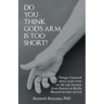 Do You Think God's Arm Is Too Short?: Things I Learned about God's Arm on My Life Journey from Poverty to Richly Blessed Servant of God