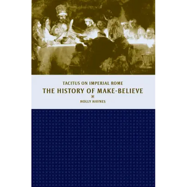 The History of Make-Believe: Tacitus on Imperial Rome