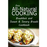 Easy All-Natural Cooking - Breakfast and Sweet & Savory Breads: Easy Healthy Recipes Made With Natural Ingredients