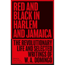 Red and Black in Harlem and Jamaica: The Revolutionary Life and Selected Writings of W. A. Domingo