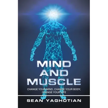 Mind and Muscle: Change Your Mind, Change Your Body, Change Your Life