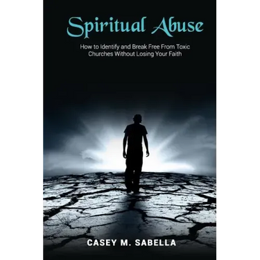 Spiritual Abuse: How To Identify and Break Free From Toxic Churches Without Losing Your Faith