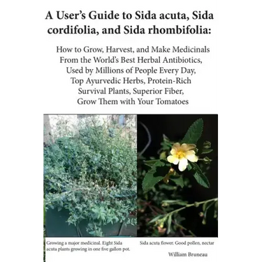 A User's Guide to Sida acuta, Sida cordifolia, and Sida rhombifolia: : How to Grow, Harvest, and Make Medicinals from the World's Best Herbal Antibiot