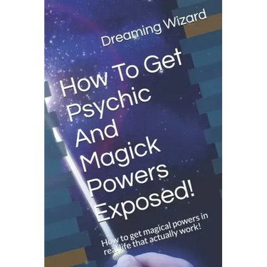 How To Get Psychic And Magick Powers Exposed!: How to get magical powers in real life that actually work!