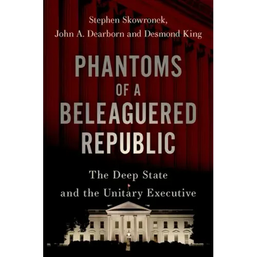 Phantoms of a Beleaguered Republic: The Deep State and the Unitary Executive