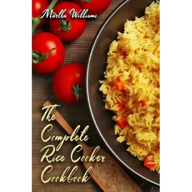 The Complete Rice Cooker Cookbook: Master Your Rice Cooker With 90 Insanely Delicious Recipes!