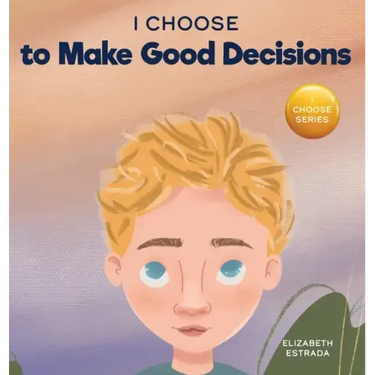 I Choose to Make Good Decisions: A Rhyming Picture Book About Making Good Decisions